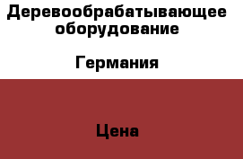 Деревообрабатывающее оборудование (Германия) › Цена ­ 18 000 000 - Башкортостан респ., Уфимский р-н, Уфа г. Бизнес » Оборудование   . Башкортостан респ.